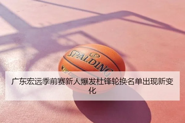 广东宏远季前赛新人爆发杜锋轮换名单出现新变化