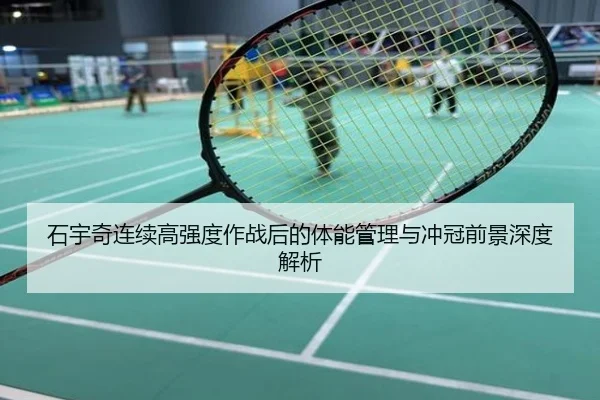 石宇奇连续高强度作战后的体能管理与冲冠前景深度解析